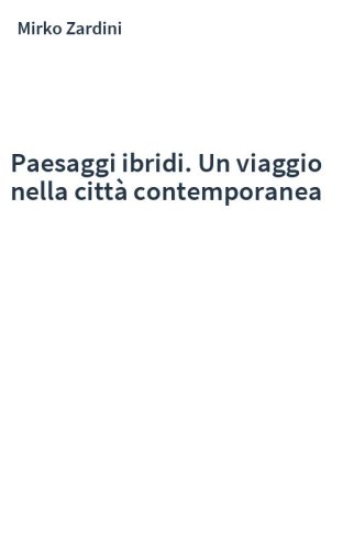 Paesaggi ibridi. Un viaggio nella città contemporanea