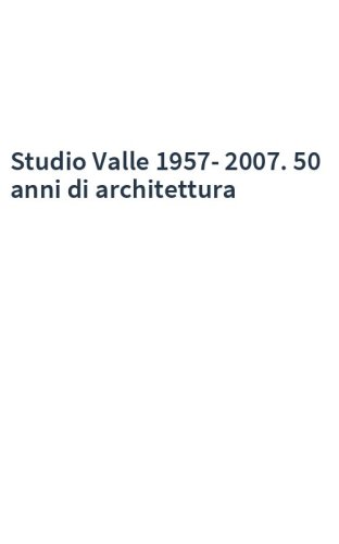 Studio Valle 1957-2007. 50 anni di architettura