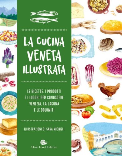 Cucina veneta illustrata. Le ricette, i prodotti e i luoghi per conoscere Venezia, la laguna e le Dolomiti