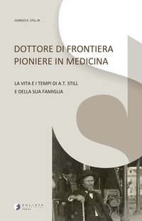 Dottore di frontiera pioniere in medicina. La vita e i tempi di A.T. Still e della sua famiglia