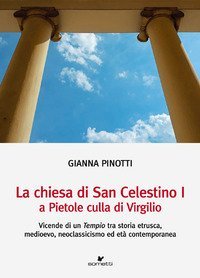 La chiesa di San Celestino I a Pietole culla di Virgilio. Vicende di un tempio tra storia etrusca, medioevo, neoclassicismo ed età contemporanea