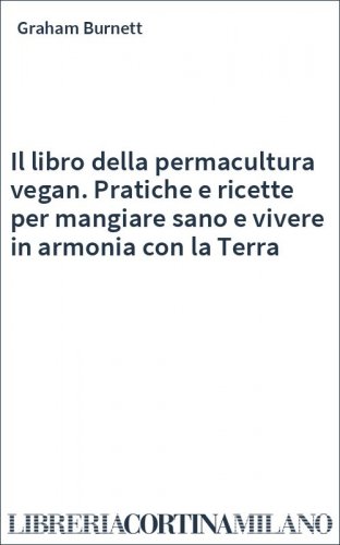 Il libro della permacultura vegan. Pratiche e ricette per mangiare sano e vivere in armonia con la Terra