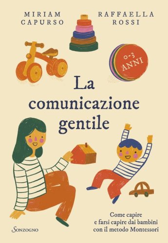La comunicazione gentile. Come capire e farsi capire dai bambini con il metodo Montessori (0-3 anni)