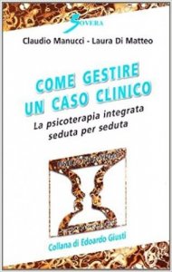 Come gestire un caso clinico. La psicoterapia integrata seduta per seduta