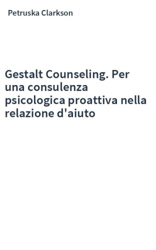 Gestalt Counseling. Per una consulenza psicologica proattiva nella relazione d'aiuto