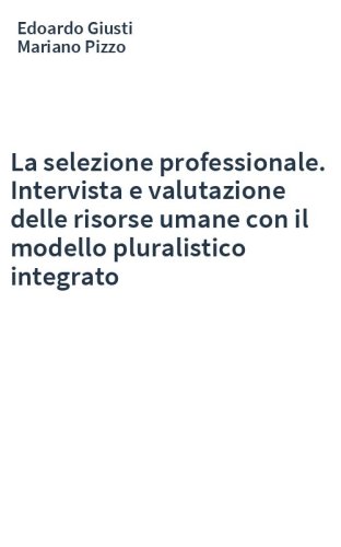 La selezione professionale. Intervista e valutazione delle risorse umane con il modello pluralistico integrato
