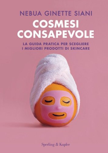Cosmesi consapevole. La guida pratica per scegliere i migliori prodotti di skincare