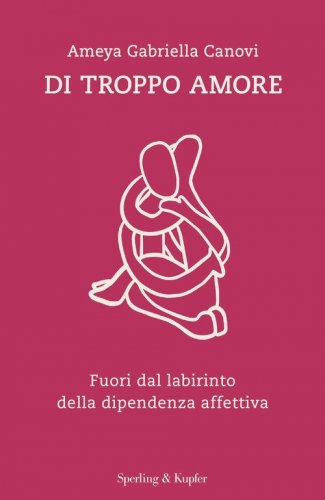 Di troppo amore. Fuori dal labirinto della dipendenza affettiva