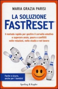 La soluzione FastReset®. Il metodo rapido per gestire il cervello emotivo e superare ansie, paure e conflitti nelle relazioni, nello studio e nel lavoro