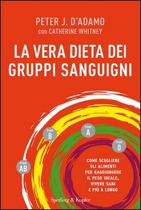 La vera dieta dei gruppi sanguigni. Come scegliere gli alimenti per raggiungere il peso ideale, vivere più sani e più a lungo