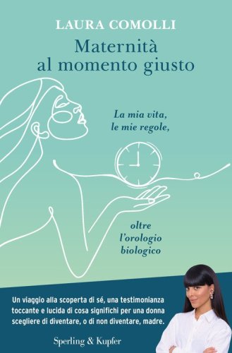 Maternità al momento giusto. La mia vita, le mie regole, oltre l'orologio biologico