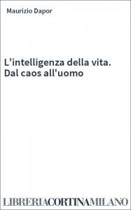L'intelligenza della vita. Dal caos all'uomo