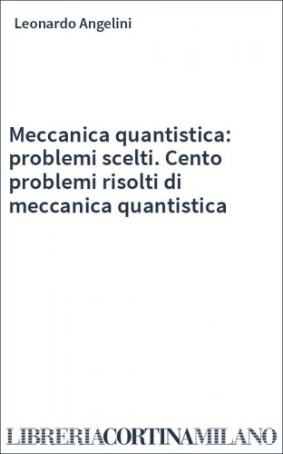 Meccanica quantistica: problemi scelti. Cento problemi risolti di meccanica quantistica
