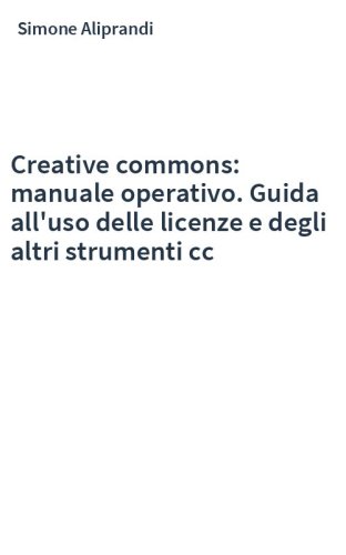Creative commons: manuale operativo. Guida all'uso delle licenze e degli altri strumenti cc