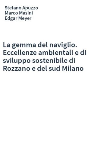 La gemma del naviglio. Eccellenze ambientali e di sviluppo sostenibile di Rozzano e del sud Milano