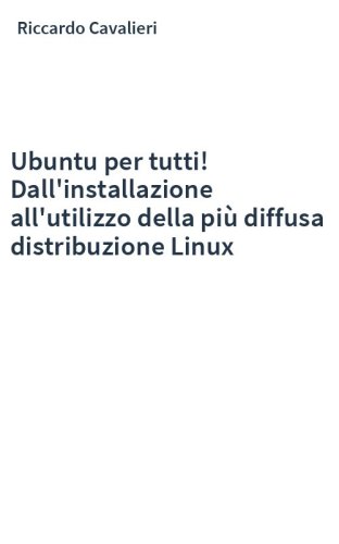 Ubuntu per tutti! Dall'installazione all'utilizzo della più diffusa distribuzione Linux