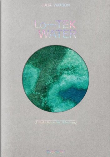Julia Watson. Lo-TEK. Water. A field guide for TEKnology. Ediz. inglese