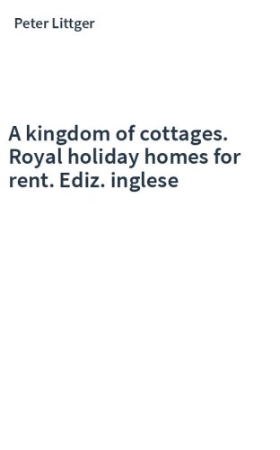 A kingdom of cottages. Royal holiday homes for rent. Ediz. inglese