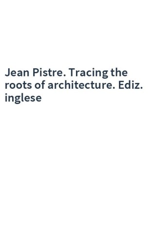 Jean Pistre. Tracing the roots of architecture. Ediz. inglese