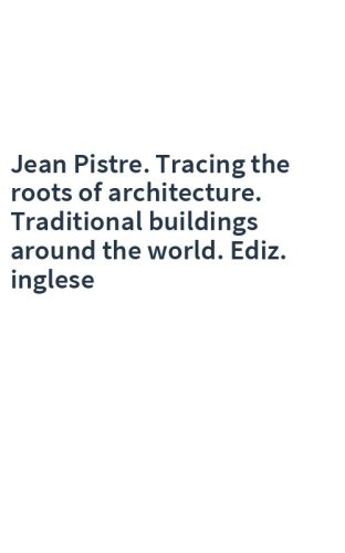 Jean Pistre. Tracing the roots of architecture. Traditional buildings around the world. Ediz. inglese