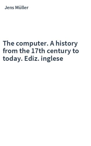 The computer. A history from the 17th century to today. Ediz. inglese