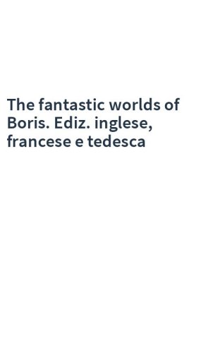 The fantastic worlds of Boris. Ediz. inglese, francese e tedesca