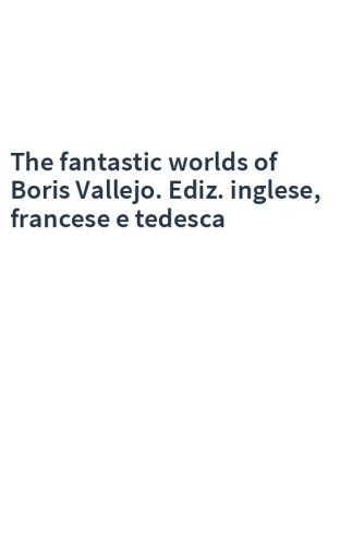 The fantastic worlds of Boris Vallejo. Ediz. inglese, francese e tedesca