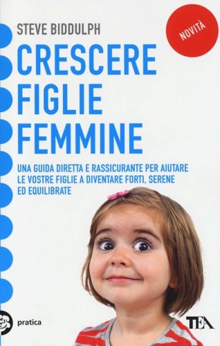 Crescere figlie femmine. Una guida diretta e rassicurante per aiutare le vostre figlie a diventare forti, serene ed equilibrate