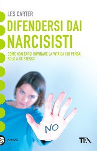 Difendersi dai narcisisti. Come non farsi rovinare la vita da chi pensa solo a sé