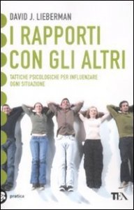I rapporti con gli altri. Tattiche psicologiche per influenzare ogni situazione