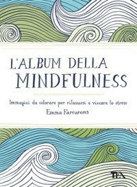 L'album della mindfulness. Immagini da colorare per rilassarsi e vincere lo stress
