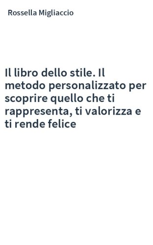 Il libro dello stile. Il metodo personalizzato per scoprire quello che ti rappresenta, ti valorizza e ti rende felice
