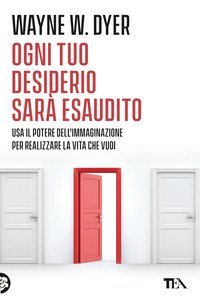 Ogni tuo desiderio sarà esaudito. Usa il potere dell'immaginazione per realizzare la vita che vuoi