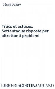 Trucs et astuces. Settantadue risposte per altrettanti problemi