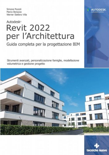 Autodesk Revit 2022 per l'architettura. Guida completa per la progettazione BIM. Strumenti avanzati, personalizzazione famiglie, modellazione volumetrica e gestione progetto