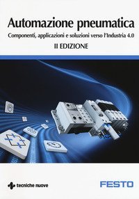 Automazione pneumatica. Componenti, applicazioni e soluzioni verso l'industria 4.0