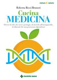 Cucina medicina. Ovvero di cibo che cura e protegge, di ricerche all'avanguardia, di alimenti che non provocano dipendenza