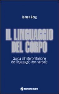 Il linguaggio del corpo. Guida all'interpretazione del linguaggio non verbale