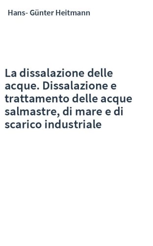 La dissalazione delle acque. Dissalazione e trattamento delle acque salmastre, di mare e di scarico industriale