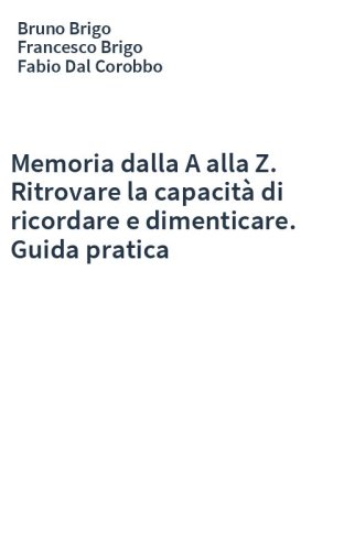 Memoria dalla A alla Z. Ritrovare la capacità di ricordare e dimenticare. Guida pratica