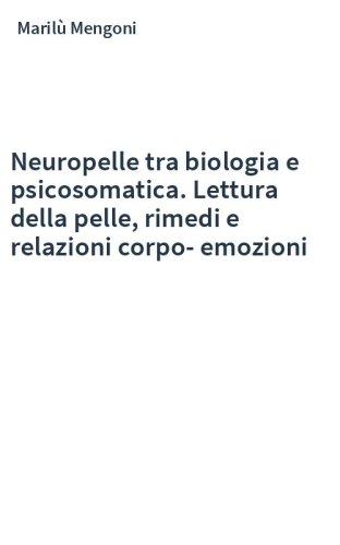Neuropelle tra biologia e psicosomatica. Lettura della pelle, rimedi e relazioni corpo-emozioni