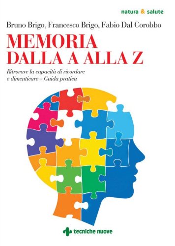 Memoria dalla A alla Z. Ritrovare la capacità di ricordare e dimenticare. Guida pratica