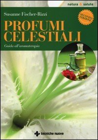 Profumi celestiali. Guida all'aromaterapia