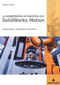 Progettazione di macchine con solidworks motion. Analisi statiche, cinematiche e dinamiche