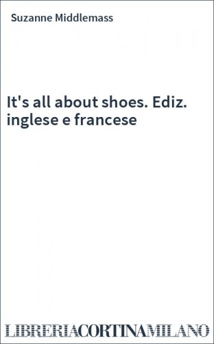 It's all about shoes. Ediz. inglese e francese