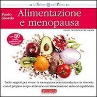 Alimentazione e menopausa. Tutti i segreti per vivere la menopausa con naturalezza e in sintonia con il proprio corpo attraverso un'alimentazione sana ed equilibrata
