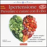 Ipertensione: prevenire e curare con il cibo. Ricette semplici e gustose per affrontare e sconfiggere l'ipertensione a tavola
