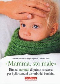 Mamma sto male. Rimedi naturali di primo soccorso per i più comuni disturbi dei bambini