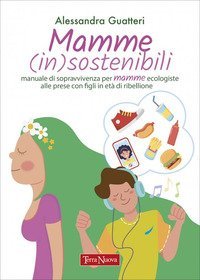 Mamme (in)sostenibili. Manuale di sopravvivenza per mamme ecologiste alle prese con figli in età di ribellione
