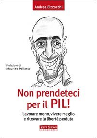 Non prendeteci per il Pil! Lavorare meno, vivere meglio e ritrovare la libertà perduta